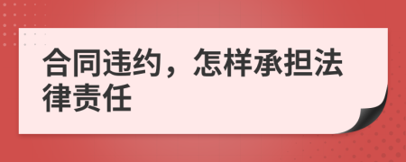 合同违约，怎样承担法律责任