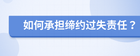 如何承担缔约过失责任？