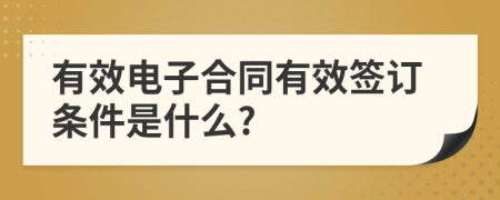 有效电子合同有效签订条件是什么?