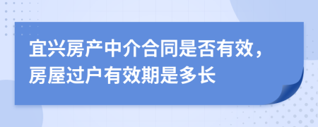 宜兴房产中介合同是否有效，房屋过户有效期是多长