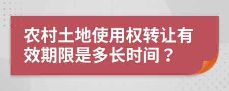 农村土地使用权转让有效期限是多长时间？