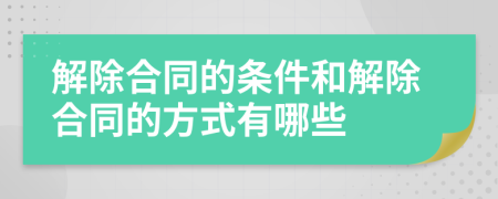 解除合同的条件和解除合同的方式有哪些