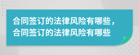 合同签订的法律风险有哪些，合同签订的法律风险有哪些