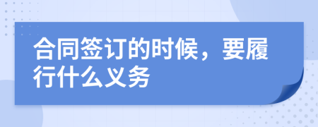 合同签订的时候，要履行什么义务