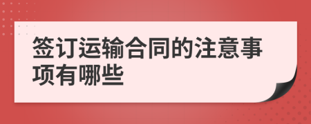 签订运输合同的注意事项有哪些