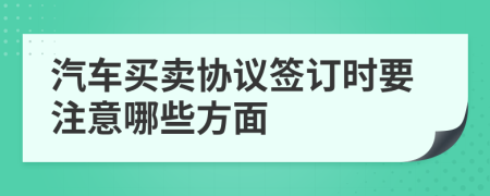 汽车买卖协议签订时要注意哪些方面