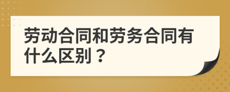 劳动合同和劳务合同有什么区别？