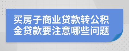 买房子商业贷款转公积金贷款要注意哪些问题