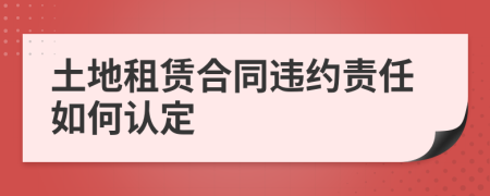 土地租赁合同违约责任如何认定
