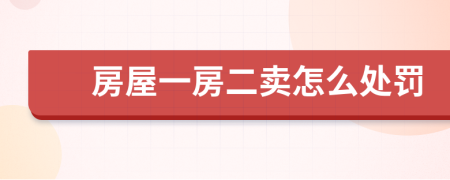 房屋一房二卖怎么处罚