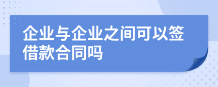 企业与企业之间可以签借款合同吗