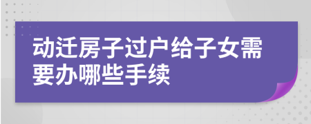 动迁房子过户给子女需要办哪些手续