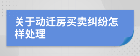 关于动迁房买卖纠纷怎样处理