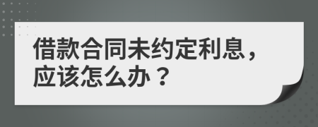 借款合同未约定利息，应该怎么办？