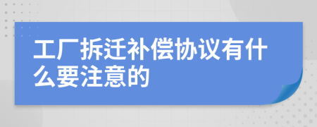 工厂拆迁补偿协议有什么要注意的