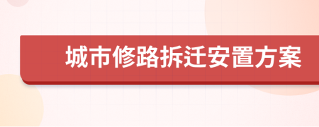 城市修路拆迁安置方案