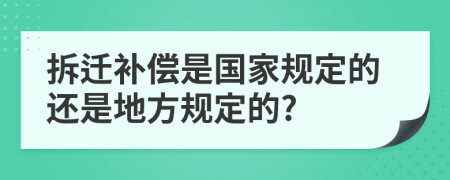 拆迁补偿是国家规定的还是地方规定的?