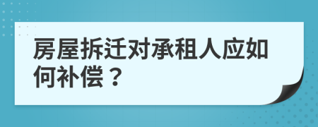 房屋拆迁对承租人应如何补偿？