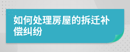 如何处理房屋的拆迁补偿纠纷