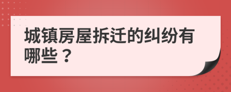 城镇房屋拆迁的纠纷有哪些？