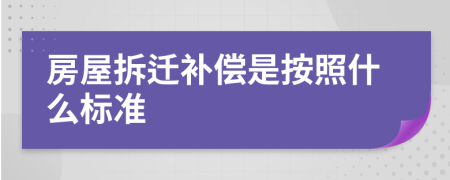 房屋拆迁补偿是按照什么标准