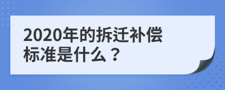 2020年的拆迁补偿标准是什么？