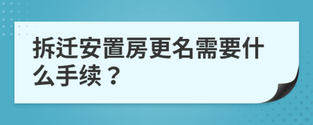 拆迁安置房更名需要什么手续？