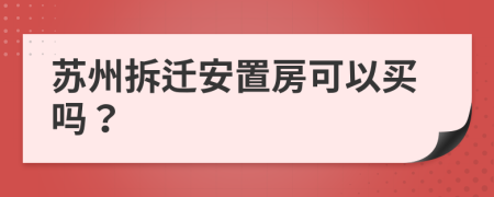 苏州拆迁安置房可以买吗？