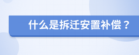 什么是拆迁安置补偿？