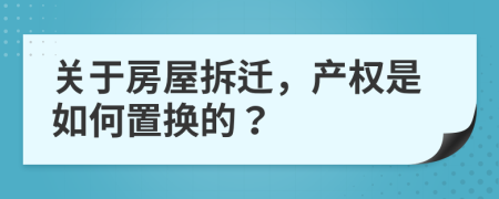 关于房屋拆迁，产权是如何置换的？