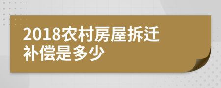 2018农村房屋拆迁补偿是多少