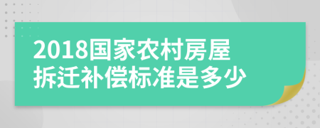 2018国家农村房屋拆迁补偿标准是多少