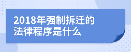 2018年强制拆迁的法律程序是什么
