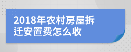 2018年农村房屋拆迁安置费怎么收