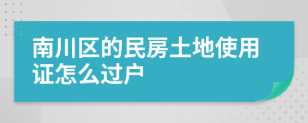 南川区的民房土地使用证怎么过户