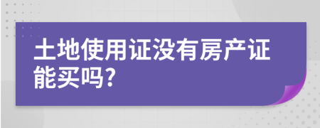 土地使用证没有房产证能买吗?