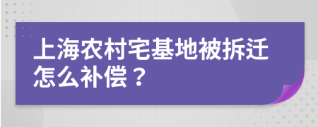 上海农村宅基地被拆迁怎么补偿？