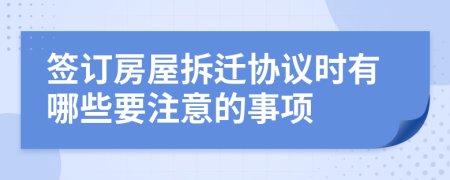 签订房屋拆迁协议时有哪些要注意的事项