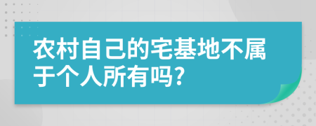 农村自己的宅基地不属于个人所有吗?
