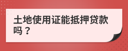 土地使用证能抵押贷款吗？