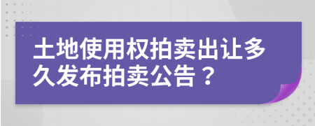 土地使用权拍卖出让多久发布拍卖公告？