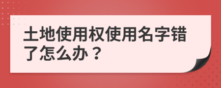 土地使用权使用名字错了怎么办？