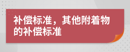 补偿标准，其他附着物的补偿标准