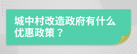 城中村改造政府有什么优惠政策？