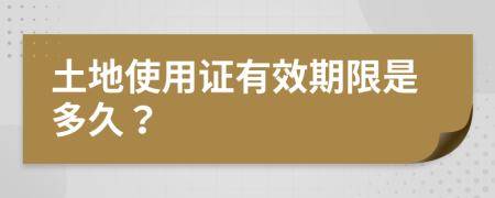 土地使用证有效期限是多久？