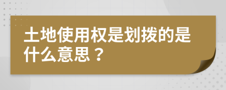 土地使用权是划拨的是什么意思？