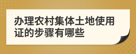 办理农村集体土地使用证的步骤有哪些