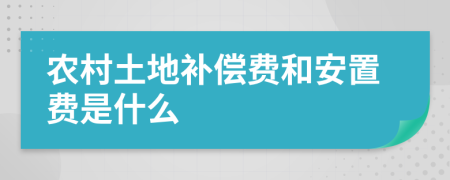 农村土地补偿费和安置费是什么