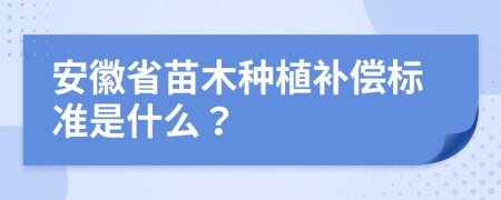 安徽省苗木种植补偿标准是什么？