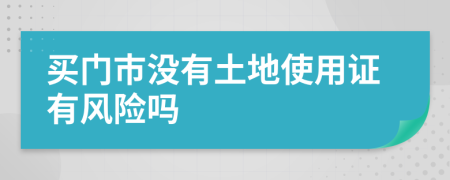 买门市没有土地使用证有风险吗